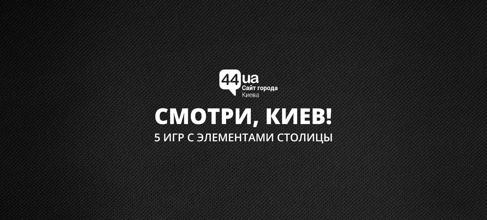 Смотри, Киев! 5 игр с элементами столицы | Новини